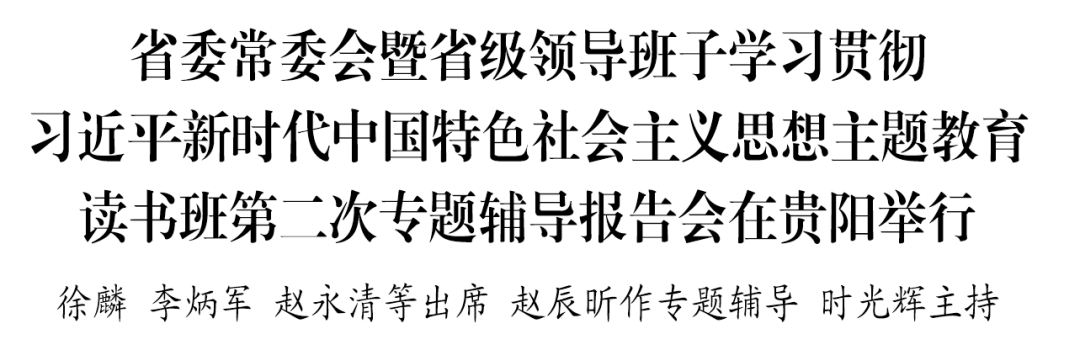 【學(xué)思想 強黨性 重實踐 建新功】省委常委會暨省級領(lǐng)導(dǎo)班子學(xué)習貫徹習近平新時代中國特色社會主義思想主題教育讀書班第二次專題輔導(dǎo)報告會在貴陽舉行