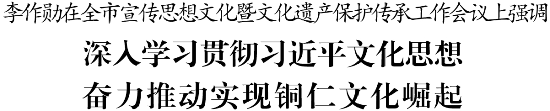 全市宣傳思想文化暨文化遺產(chǎn)保護傳承工作會議召開