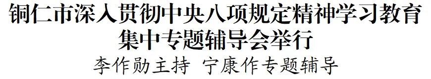 銅仁市深入貫徹中央八項規(guī)定精神學習教育集中專題輔導(dǎo)會舉行